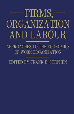 Firms, Organization and Labour: Approaches to the Economics of Work Organization by Frank H. Stephen