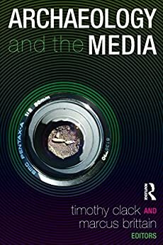 Archaeology and the Media by Timothy Clack, Marcus Brittain