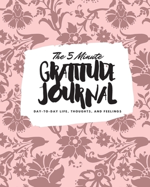 The 5 Minute Gratitude Journal: Day-To-Day Life, Thoughts, and Feelings (8x10 Softcover Journal) by Sheba Blake