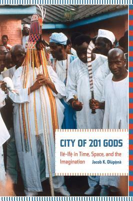 City of 201 Gods: Ilé-Ifè in Time, Space, and the Imagination by Jacob Olupona