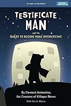 Testificate Man and the Quest to Become More Interesting! by Ken A. Moore, Element Animation, Scott Kenemore