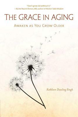 The Grace in Aging: Awaken as You Grow Older by Kathleen Dowling Singh