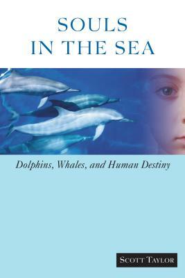 Souls in the Sea: Dolphins, Whales, and Human Destiny by Scott Taylor