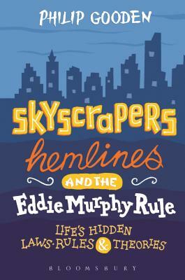 Skyscrapers, Hemlines and the Eddie Murphy Rule: Life's Hidden Laws, Rules and Theories by Philip Gooden