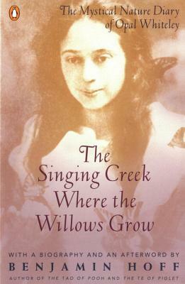 The Singing Creek Where the Willows Grow: The Mystical Nature Diary of Opal Whiteley by Opal Whiteley