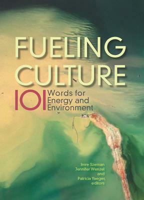 Fueling Culture: 101 Words for Energy and Environment by Jennifer Wenzel, Patricia Yaeger