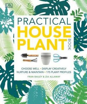 Practical House Plant Book: Choose the best, display creatively, nurture and care, 175 plant profiles by Christopher Young, Fran Bailey, Zia Allaway