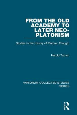From the Old Academy to Later Neo-Platonism: Studies in the History of Platonic Thought by Harold Tarrant