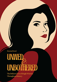 Unwed and Unbothered: The Defiant Lives of Single Women Throughout History by Emma Duval