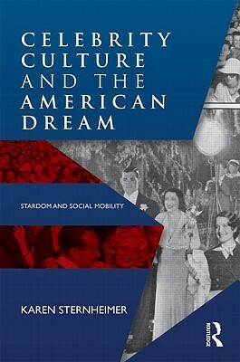 Celebrity Culture and the American Dream: Stardom and Social Mobility by Karen Sternheimer