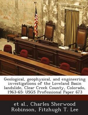 Geological, Geophysical, and Engineering Investigations of the Loveland Basin Landslide, Clear Creek County, Colorado, 1963-65: Usgs Professional Pape by Et Al, Fitzhugh T. Lee, Charles Sherwood Robinson