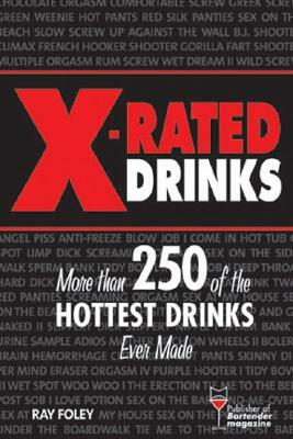 X-Rated Drinks: More Than 250 of the Hottest Cocktails for Wild Nights by Ray Foley