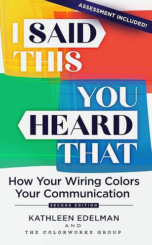 I Said This, You Heard That: How Your Wiring Colors Your Communication by Kathleen Edelman