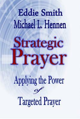 Strategic Prayer: Applying the Power of Targeted Prayer by Michael L. Hennen, Eddie Smith