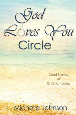 God Loves You Circle: Short Stories of Christian Living by Michelle Johnson