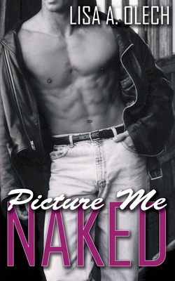 Picture Me Naked by Lisa a. Olech