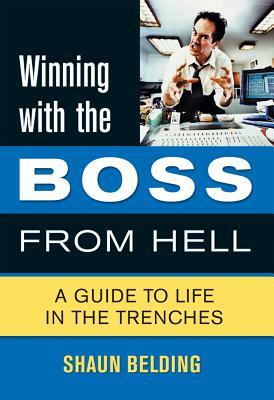 Winning with the Boss from Hell: A Guide to Life in the Trenches by Shaun Belding