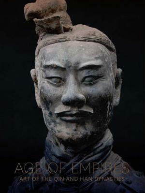 Age of Empires: Art of the Qin and Han Dynasties by Pengliang Lu, Lillian Lan-ying Tseng, Zhonglin Yukina Zhang, Zhixin Sun, Yan Hong, Yitian Xing, Robin D. S. Yates, Cary Y. Liu