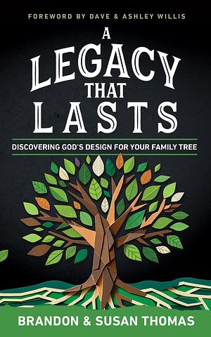 A Legacy That Lasts: Discovering God's Design for Your Family Tree by Susan Thomas, Brandon Thomas
