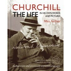 Churchill The Life: In His Own Words and Picture by Max Arthur