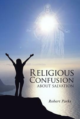 Religious Confusion about Salvation by Robert Parks