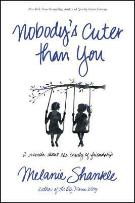 Nobody's Cuter Than You: A Memoir about the Beauty of Friendship by Melanie Shankle