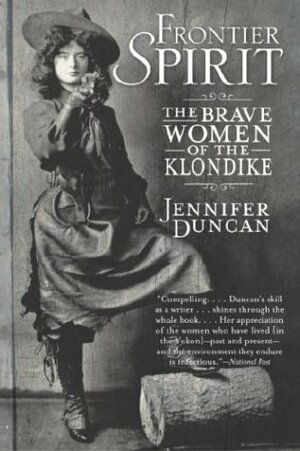 Frontier Spirit: The Brave Women of the Klondike by Jennifer Duncan