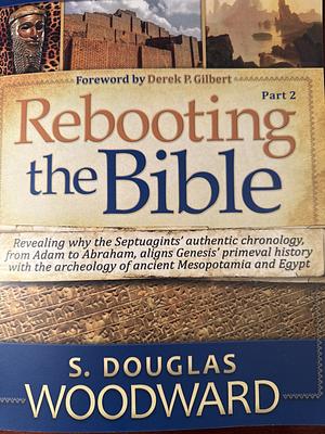 Rebooting the Bible: PART 2: Reconciling Primeval Biblical History with Archaeology and Alternate History by S. Douglas Woodward