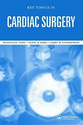 Key Topics in Cardiac Surgery by Sunil K. Ohri, Larry W. Stephenson, Augustine T. M. Tang