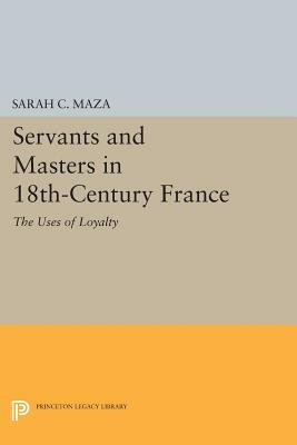 Servants and Masters in 18th-Century France: The Uses of Loyalty by Sarah C. Maza