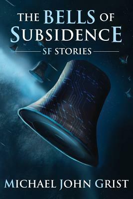 The Bells of Subsidence: Science Fiction Stories by Michael John Grist