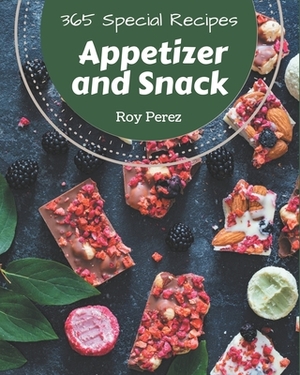 365 Special Appetizer and Snack Recipes: Make Cooking at Home Easier with Appetizer and Snack Cookbook! by Roy Perez