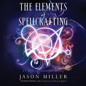  The Elements of Spellcrafting:  21 Keys to Successful Sorcery  by Jason Miller
