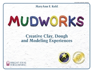 Mudworks: Creative Clay, Dough, and Modeling Experiences by MaryAnn F. Kohl