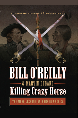 Killing Crazy Horse: The Merciless Indian Wars in America by Bill O'Reilly, Martin Dugard