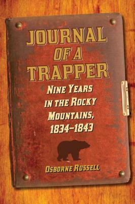 Journal of a Trapper: Nine Years in the Rocky Mountains, 1834-1843 by Osborne Russell