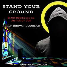 Stand Your Ground: Black Bodies and the Justice of God by Kelly Brown Douglas