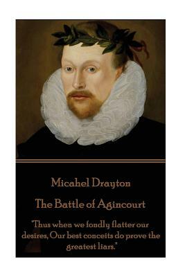 Michael Drayton - The Battle of Agincourt: "Thus when we fondly flatter our desires, Our best conceits do prove the greatest liars." by Michael Drayton