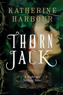 Thorn Jack: A Night and Nothing Novel by Katherine Harbour