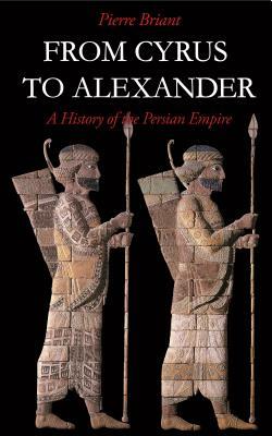 From Cyrus to Alexander: A History of the Persian Empire by Pierre Briant