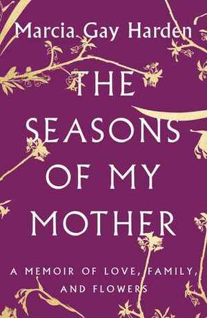 The Seasons of My Mother: A Memoir of Love, Family, and Flowers by Marcia Gay Harden