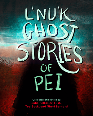 L'Nu'k Ghost Stories of Prince Edward Island by Julie Pellissier-Lush