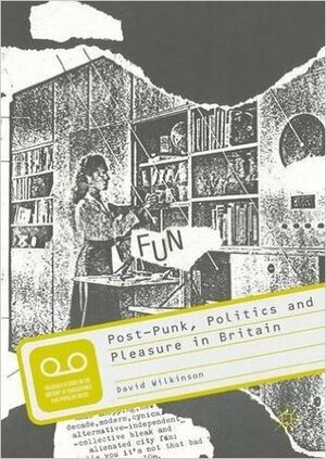 Post-Punk, Politics and Pleasure in Britain by David Wilkinson