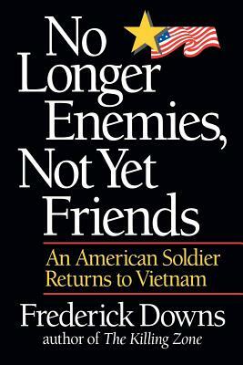 No Longer Enemies, Not Yet Friends: An American Soldier Returns to Vietnam by Frederick Downs