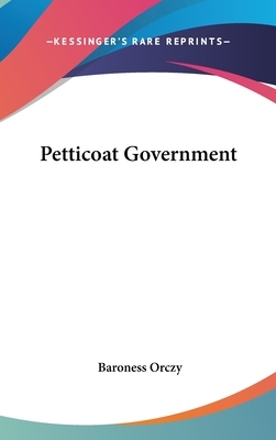 Petticoat Government by Baroness Orczy