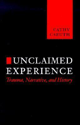 Unclaimed Experience: Trauma, Narrative and History by Cathy Caruth