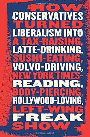 Talking Right: How Conservatives Turned Liberalism into a Tax-Raising, Latte-Drinking, Sushi-Eating, Volvo-Driving, New York Times-Reading, Body-Piercing, Hollywood-Loving, Left-Wing Freak Show by Geoffrey Nunberg