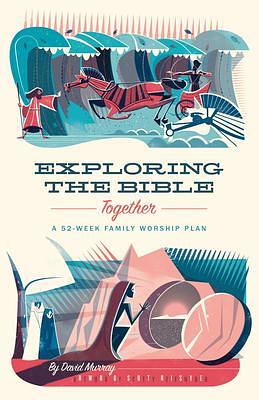 Exploring the Bible Together: A 52-Week Family Worship Plan by Scotty Reifsnyder, David P. Murray, David P. Murray