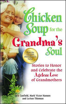 Chicken Soup for the Grandma's Soul: Stories to Honor and Celebrate the Ageless Love of Grandmothers by Leann Thieman, Jack Canfield, Mark Victor Hansen