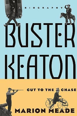 Buster Keaton: Cut To The Chase by Marion Meade